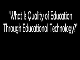 &quot;What Is Quality of Education  Through Educational Technology?&quot; 