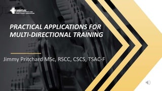 © 2020 National Strength and Conditioning Association
© 2020 National Strength and Conditioning Association
PRACTICAL APPLICATIONS FOR
MULTI-DIRECTIONAL TRAINING
Jimmy Pritchard MSc, RSCC, CSCS, TSAC-F
 