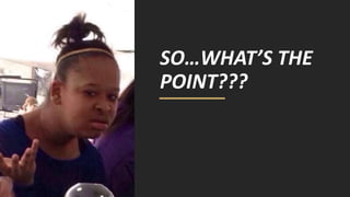 SO…WHAT’S THE
POINT???
 