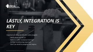 © 2020 National Strength and Conditioning Association
© 2020 National Strength and Conditioning Association
LASTLY, INTEGRATION IS
KEY
Important to integrate into the wider program
-What phase are we in?
-Before or after resistance training?
-Further conditioning required?
-Don’t be afraid to progress and regress
 