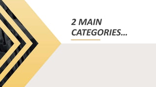 2 MAIN
CATEGORIES…
 
