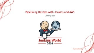 #JenkinsWorld
Pipelining DevOps with Jenkins and AWS
Jimmy Ray
© 2016 CloudBees, Inc. All Rights Reserved
 