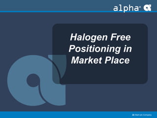 ﻿an Alent plc Company
Halogen Free
Positioning in
Market Place
 