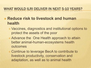 ILRI’s Future in the Emerging Global Context: What are the critical outcomes that ILRI should deliver in the next 5 to 10 years?