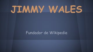JIMMY WALES
Fundador de Wikipedia
 