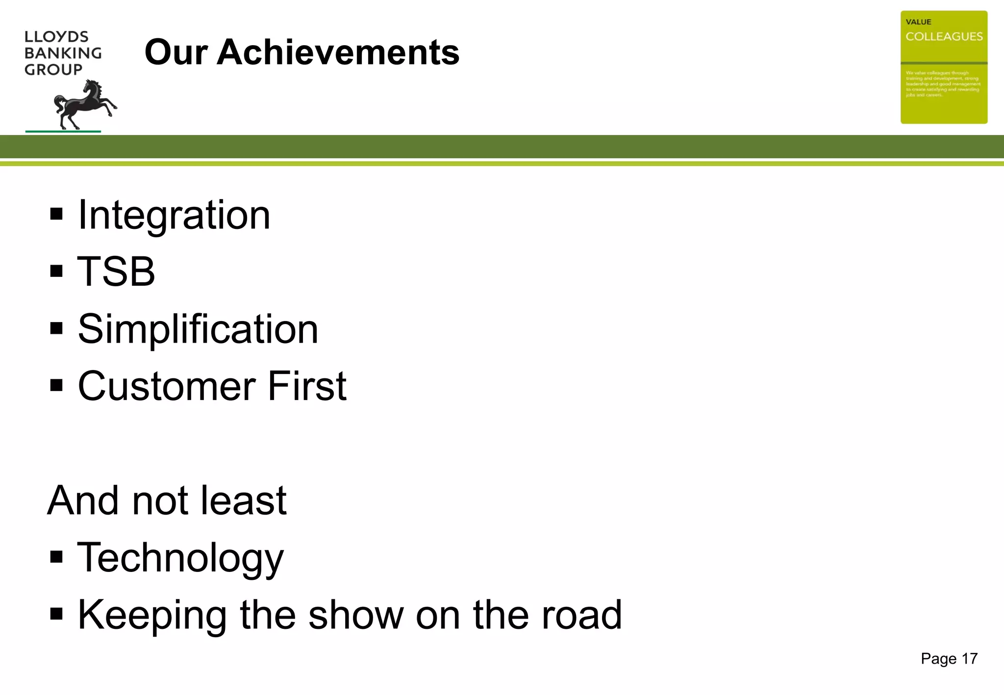 Page 17
 Integration
 TSB
 Simplification
 Customer First
And not least
 Technology
 Keeping the show on the road
Our Achievements
 