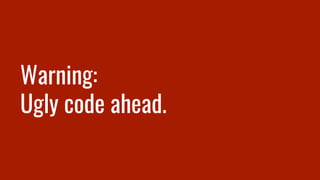 Warning:
Ugly code ahead.
 