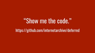 “Show me the code.”
https://github.com/internetarchive/deferred
 