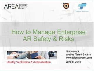 Jim Novack
eyebee Talent Swarm
www.talentswarm.com
June 8, 2015
How to Manage Enterprise
AR Safety & Risks
 