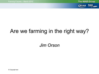 Farming Futures – March 2010




  Are we farming in the right way?

                               Jim Orson




© Copyright text
 