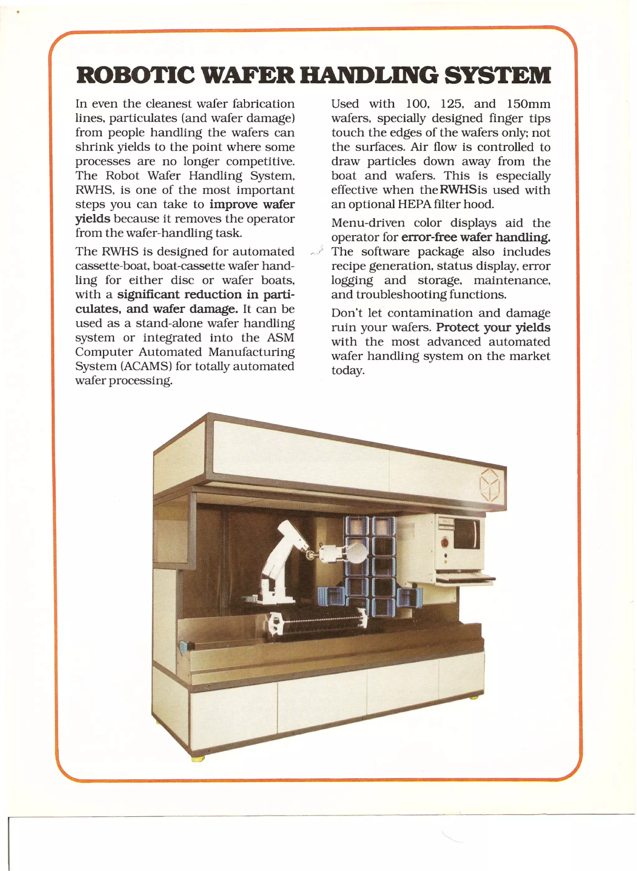 ASM Robotic Wafer Handling System - circa
1985 - ASM Sales Brochure - Responsible for
the design of the frame (1.5" square steel
tubing) and sheet metal panels (16 GA cold-
rolled sheet metal).
 
