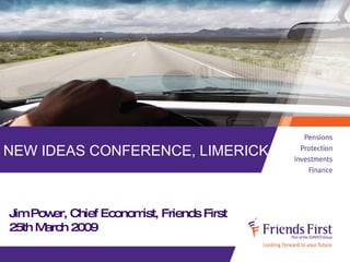 NEW IDEAS CONFERENCE, LIMERICK. Jim Power, Chief Economist, Friends First 25th March 2009 