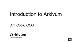 Introduction to Arkivum 
Jim Cook, CEO 
 