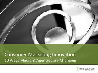 Consumer Marketing Innovation
10 Ways Media & Agencies are Changing
 
