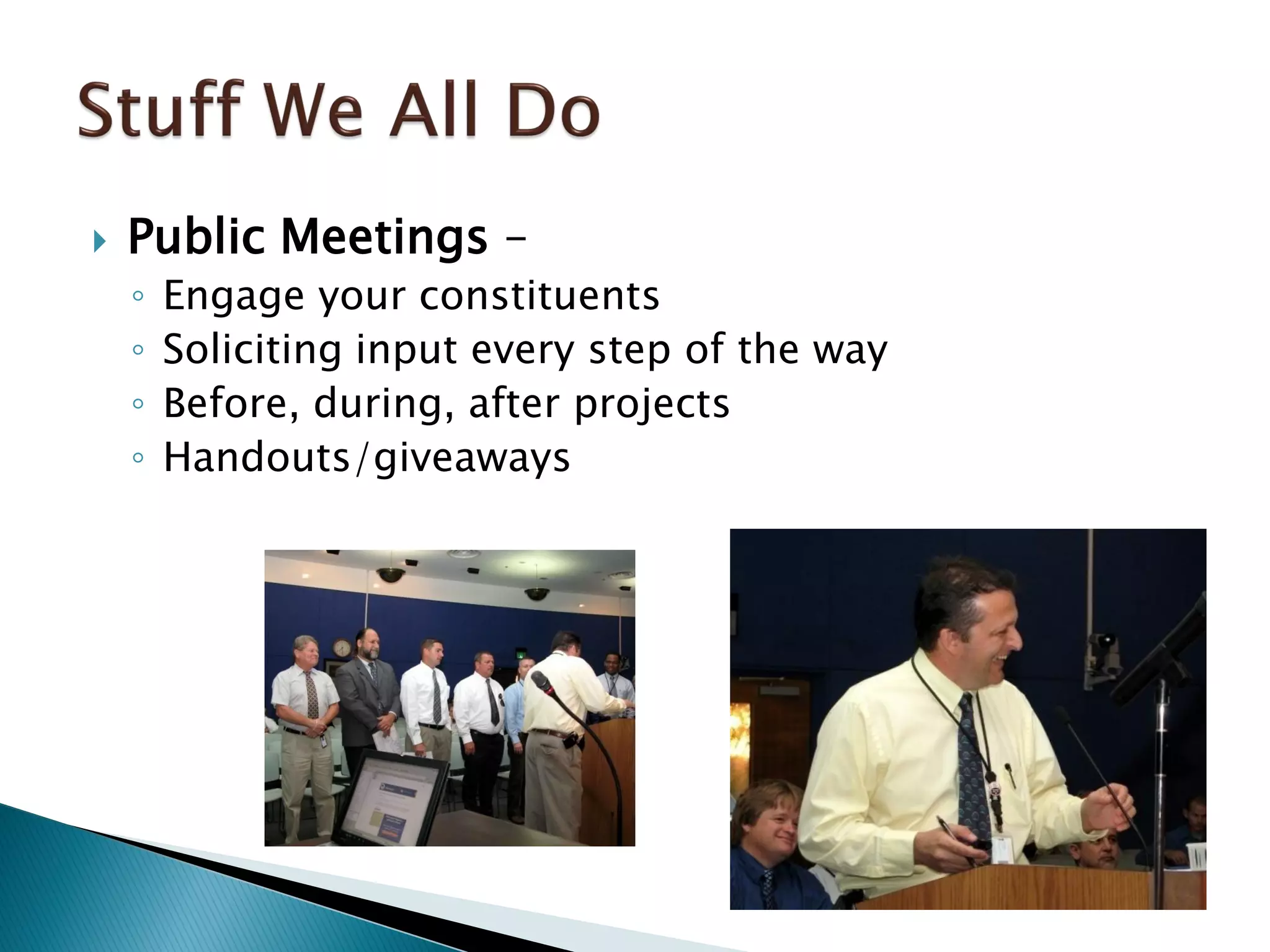  Public Meetings –
◦ Engage your constituents
◦ Soliciting input every step of the way
◦ Before, during, after projects
◦ Handouts/giveaways
 