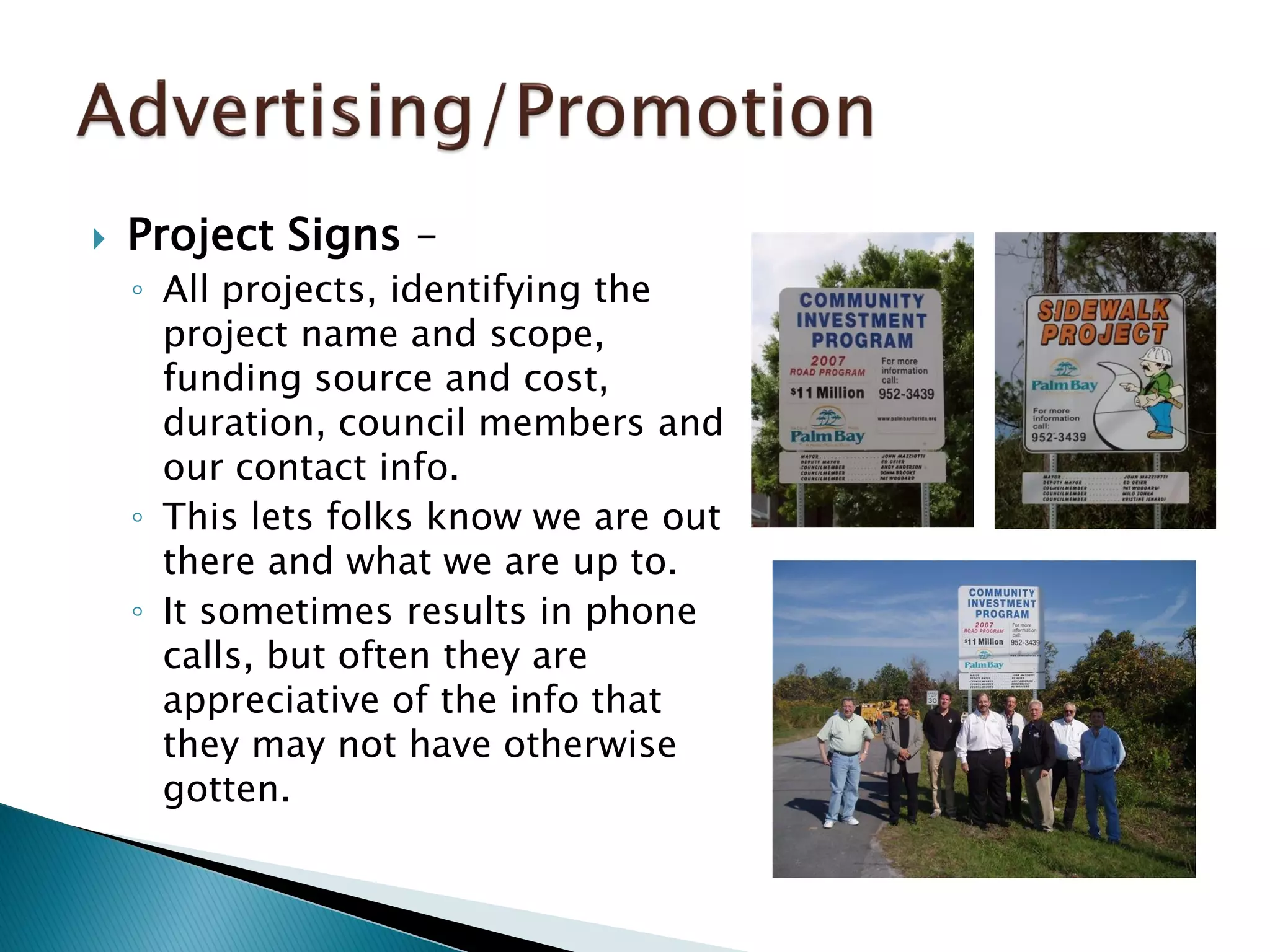  Project Signs –
◦ All projects, identifying the
project name and scope,
funding source and cost,
duration, council members and
our contact info.
◦ This lets folks know we are out
there and what we are up to.
◦ It sometimes results in phone
calls, but often they are
appreciative of the info that
they may not have otherwise
gotten.
 