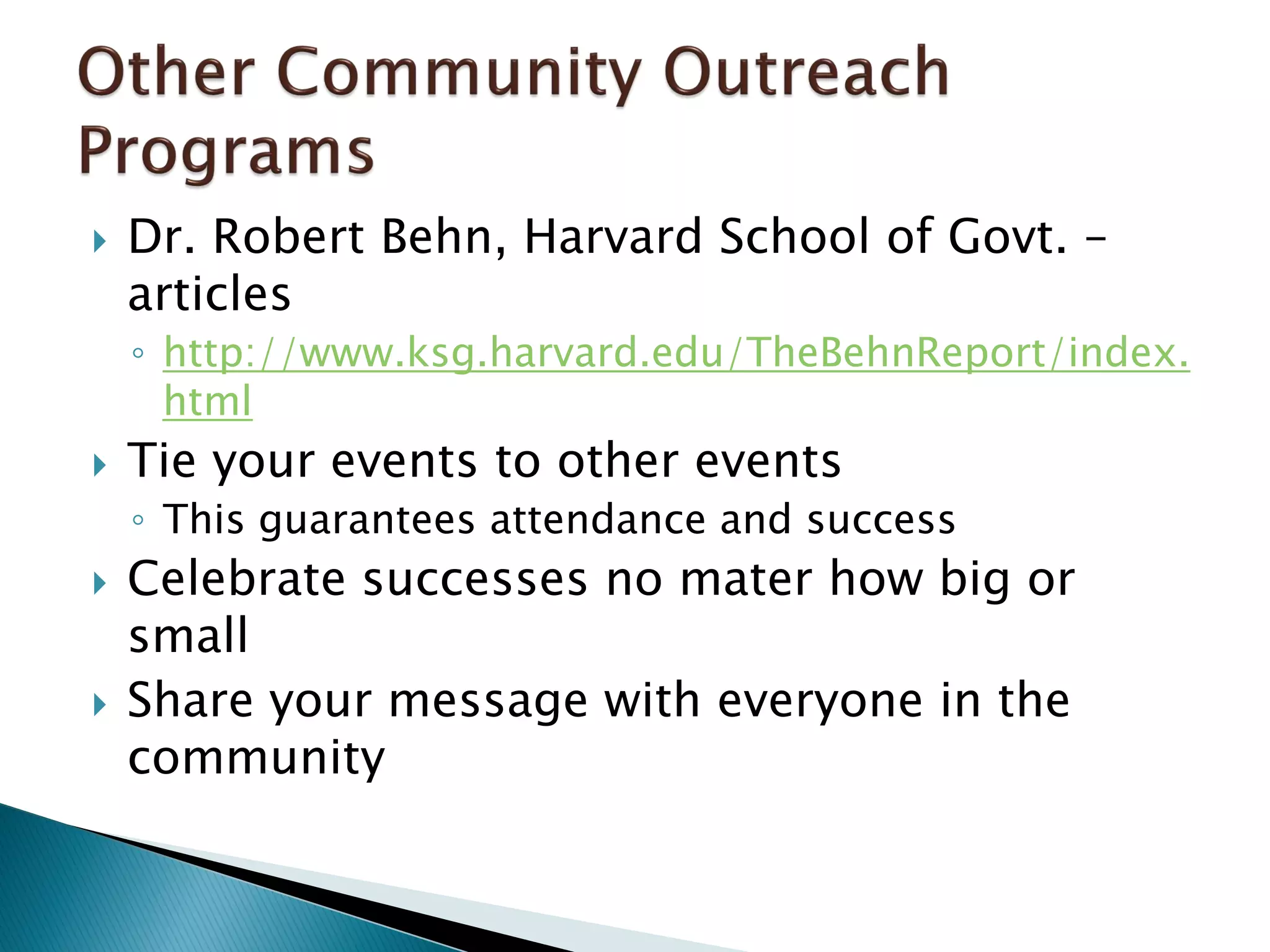  Dr. Robert Behn, Harvard School of Govt. –
articles
◦ http://www.ksg.harvard.edu/TheBehnReport/index.
html
 Tie your events to other events
◦ This guarantees attendance and success
 Celebrate successes no mater how big or
small
 Share your message with everyone in the
community
 