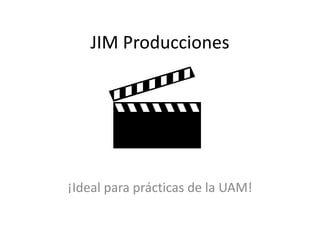 JIM Producciones
¡Ideal para prácticas de la UAM!
 
