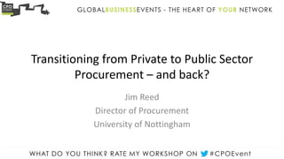 Transitioning from Private to Public Sector
Procurement – and back?
Jim Reed
Director of Procurement
University of Nottingham
 