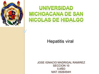 JOSE IGNACIO MADRIGAL RAMIREZ
SECCION 10
5 AÑO
MAT: 0926494H
Hepatitis viral
 