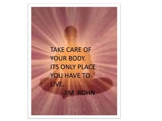 TAKE CARE OF
YOUR BODY.
ITS ONLY PLACE
YOU HAVE TO
LIVE.
-JIM ROHN

 