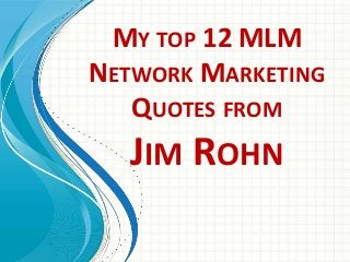 MY TOP 12 MLM
NETWORK MARKETING
QUOTES FROM
JIM ROHN
 