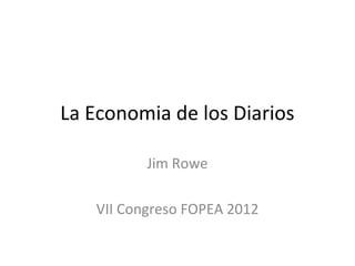 La Economia de los Diarios

          Jim Rowe

   VII Congreso FOPEA 2012
 