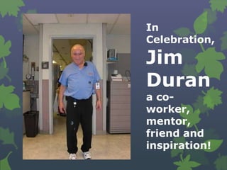 In
Celebration,

Jim
Duran
a co-
worker,
mentor,
friend and
inspiration!
 