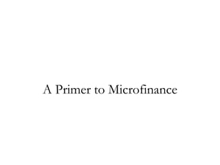 A Primer to Microfinance
 