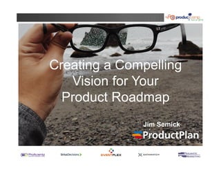 Creating a Compelling 
Vision for Your 
Product Roadmap 
Jim Semick 
 
