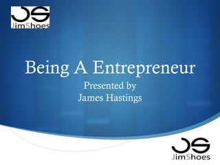 Being A Entrepreneur Presented by James Hastings 