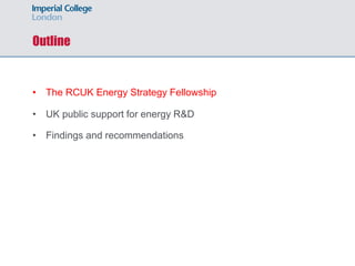 Outline
• The RCUK Energy Strategy Fellowship
• UK public support for energy R&D
• Findings and recommendations
 