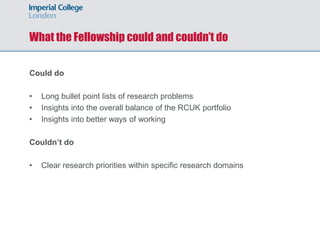 What the Fellowship could and couldn’t do
Could do
• Long bullet point lists of research problems
• Insights into the overall balance of the RCUK portfolio
• Insights into better ways of working
Couldn’t do
• Clear research priorities within specific research domains
 