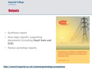 Outputs
• Synthesis report
• Nine topic-specific supporting
documents (including Fossil fuels and
CCS)
• Twelve workshop reports
http://www3.imperial.ac.uk/rcukenergystrategy/prospectus
 