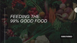 FEEDING THE
99% GOOD FOOD
 