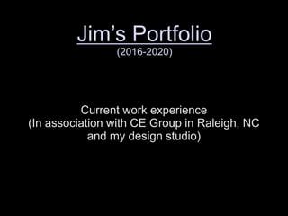Current work experience
(In association with CE Group in Raleigh, NC
and my design studio)
Jim’s Portfolio
(2016-2020)
 