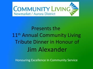 Presents the
11 Annual Community Living
  th

 Tribute Dinner in Honour of
        Jim Alexander
 Honouring Excellence In Community Service
 