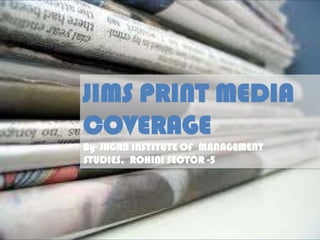 JIMS PRINT MEDIA
COVERAGE
By- JAGAN INSTITUTE OF MANAGEMENT
STUDIES, ROHINI SECTOR -5
 