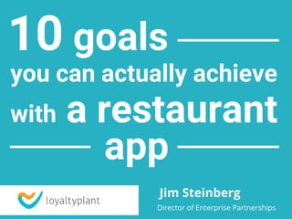 goals10
you can actually achieve
a restaurantwith
app
Director of Enterprise Partnerships
Jim Steinberg
 