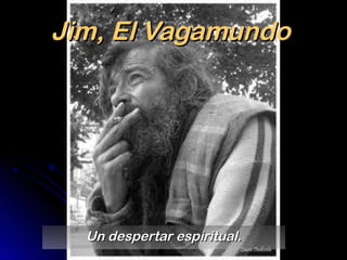 Jim, El Vagamundo




  Un despertar espiritual.
 