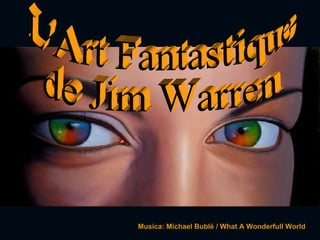 L'Art Fantastique  de Jim Warren Musica: Michael Bublé / What A Wonderfull World 