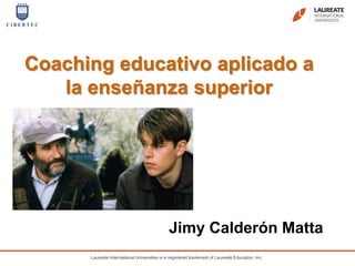 Coaching educativo aplicado a
la enseñanza superior

Jimy Calderón Matta
Laureate International Universities is a registered trademark of Laureate Education, Inc.

 