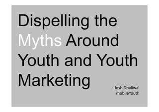 Dispelling the
Myths Around
Youth and Youth
Marketing Josh Dhaliwal
mobileYouth
 
