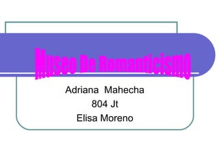 Adriana Mahecha
804 Jt
Elisa Moreno
 