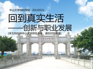 中山大学信科学院 · 20120521



回到真实生活
——创新与职业发展
[本文档仅供中山大学师生参考，请勿对外传播]
 