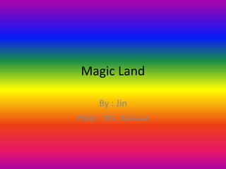 Magic Land

     By : Jin
Help : Ms. Karissa
 