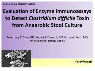 Evaluation of Enzyme Immunoassays to Detect Clostridium difficile Toxin from Anaerobic Stool CultureRosemary C. She, MD, Robert J. Durrant, MT, Cathy A. Petti, MDAm J ClinPathol 2009;131:81-84 JURNAL DIVISI PENYAKIT INFEKSI Ferdy/Aryati 
