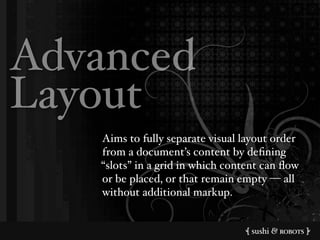 Advanced
Layout
   Aims to fully separate visual layout order
   from a document&s content by de'ning
   (slots! in a grid in which content can )ow
   or be placed, or that remain empty * all
   without additional markup.