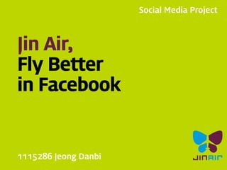 Social Media Project

Jin Air,
Fly Better
in Facebook

1115286 Jeong Danbi

 