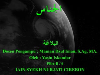 ‫اجلناس‬
‫البالغة‬
Dosen Pengampu : Maman Dzul Iman, S.Ag, MA.
Oleh : Yasin Iskandar
PBA-B / 6
IAIN SYEKH NURJATI CIREBON
 